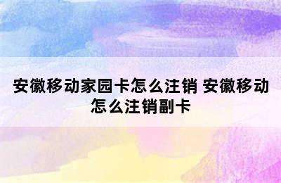 安徽移动家园卡怎么注销 安徽移动怎么注销副卡